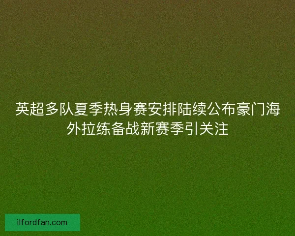 英超多队夏季热身赛安排陆续公布豪门海外拉练备战新赛季引关注